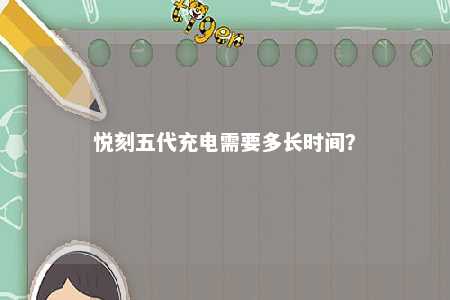 悦刻五代充电需要多长时间？ 